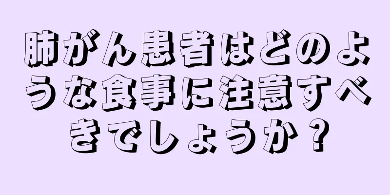 肺がん患者はどのような食事に注意すべきでしょうか？