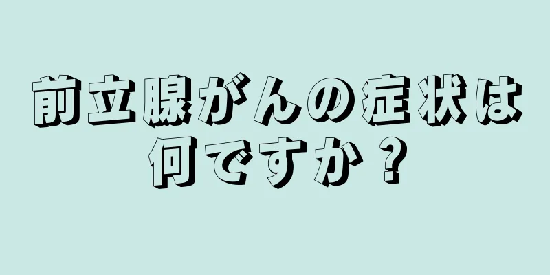 前立腺がんの症状は何ですか？