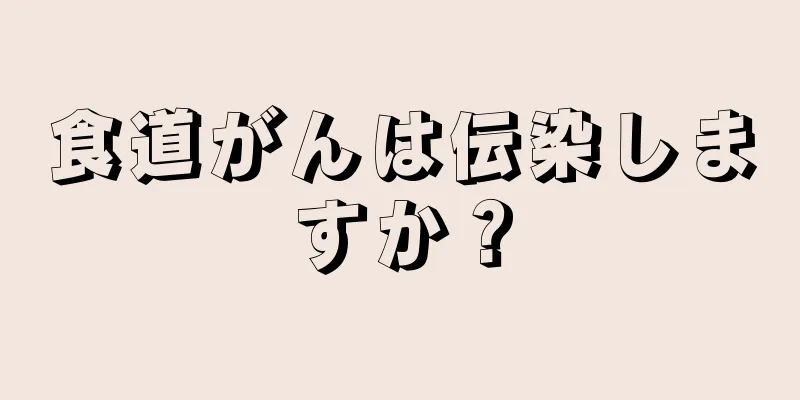 食道がんは伝染しますか？