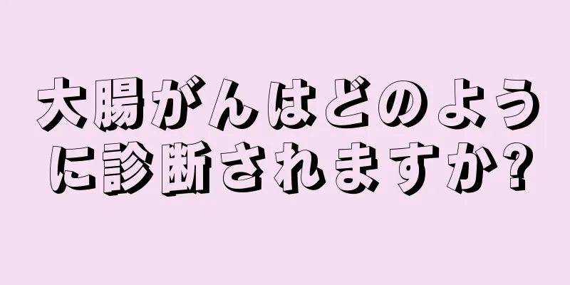 大腸がんはどのように診断されますか?
