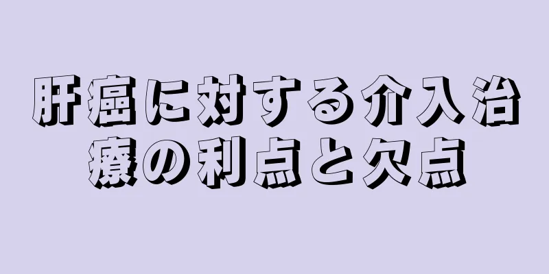 肝癌に対する介入治療の利点と欠点