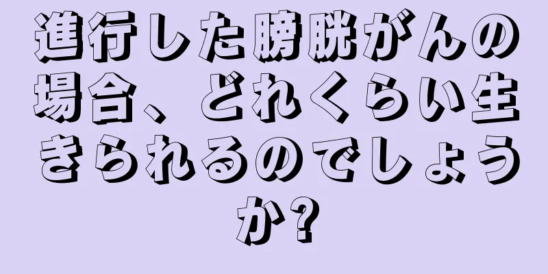 進行した膀胱がんの場合、どれくらい生きられるのでしょうか?