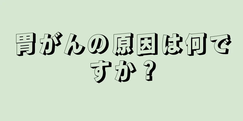 胃がんの原因は何ですか？