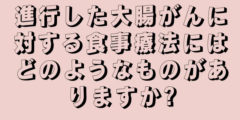 進行した大腸がんに対する食事療法にはどのようなものがありますか?