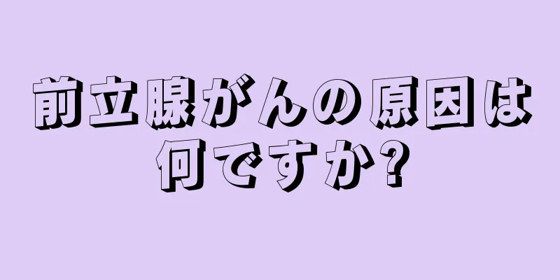 前立腺がんの原因は何ですか?