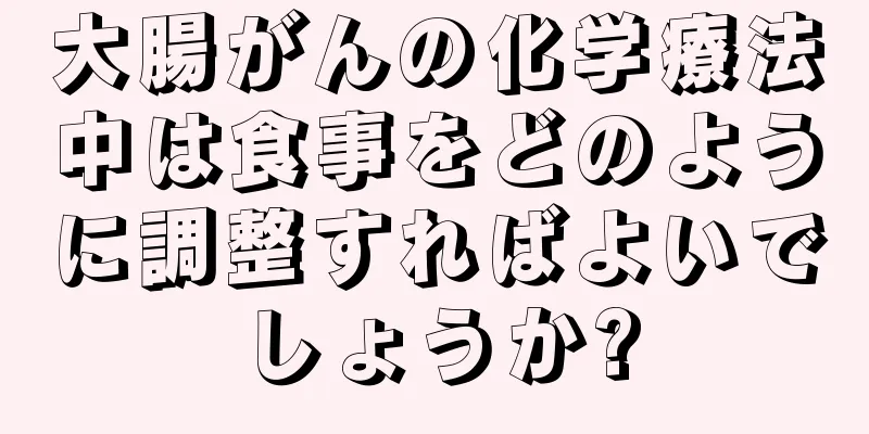 大腸がんの化学療法中は食事をどのように調整すればよいでしょうか?