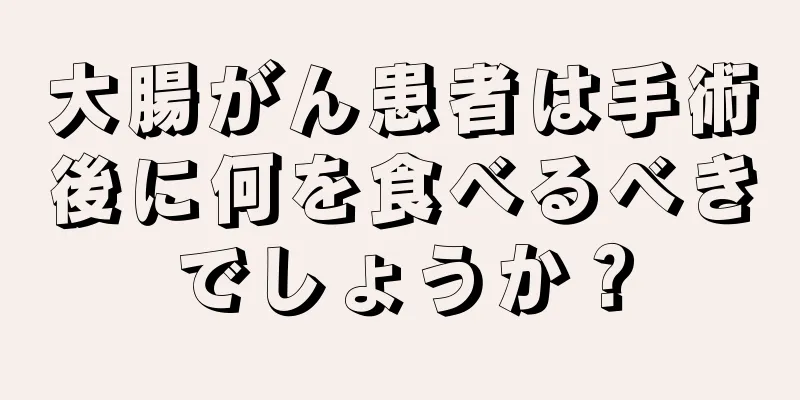 大腸がん患者は手術後に何を食べるべきでしょうか？