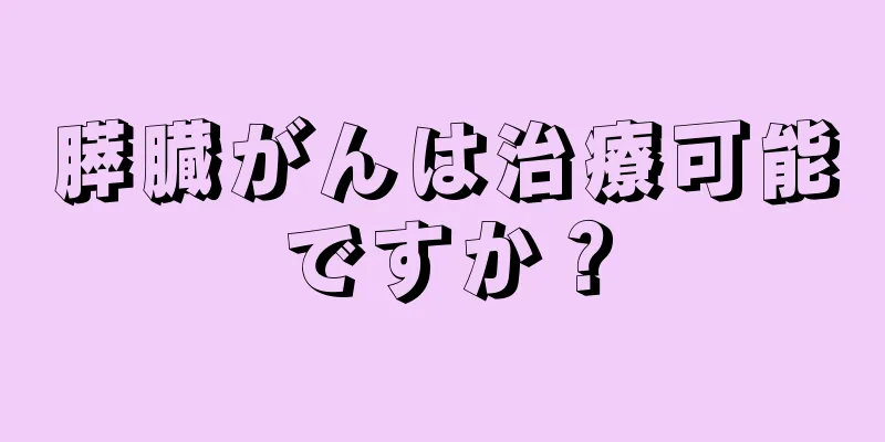 膵臓がんは治療可能ですか？