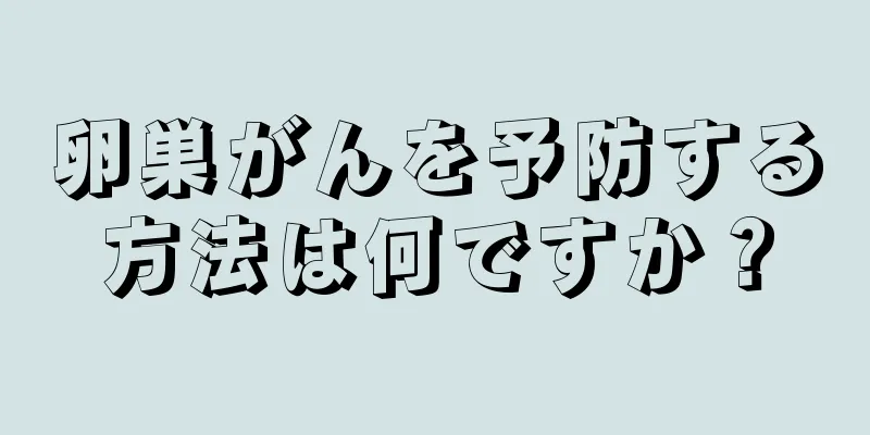 卵巣がんを予防する方法は何ですか？