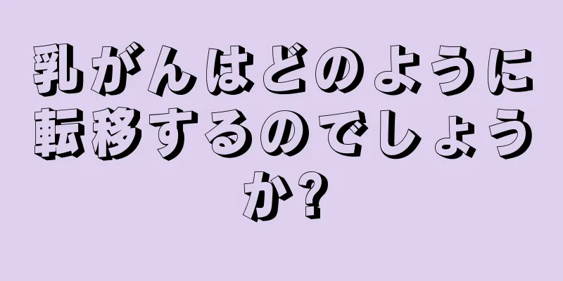 乳がんはどのように転移するのでしょうか?