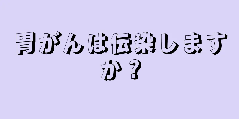 胃がんは伝染しますか？