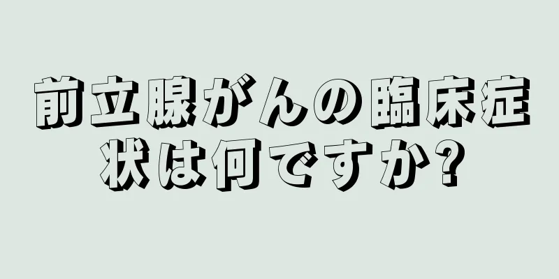 前立腺がんの臨床症状は何ですか?