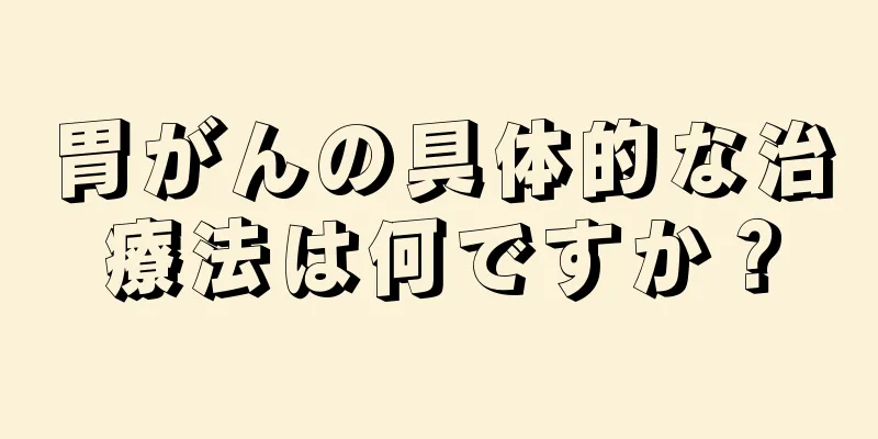 胃がんの具体的な治療法は何ですか？