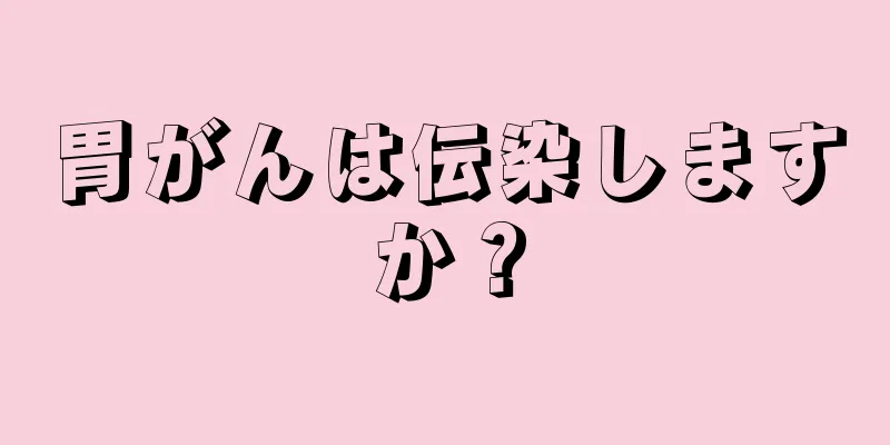 胃がんは伝染しますか？