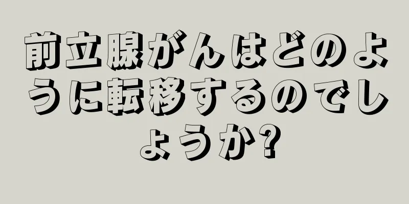 前立腺がんはどのように転移するのでしょうか?