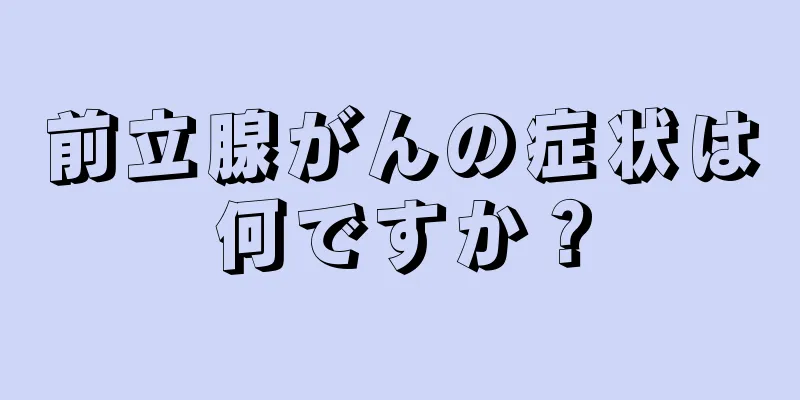 前立腺がんの症状は何ですか？