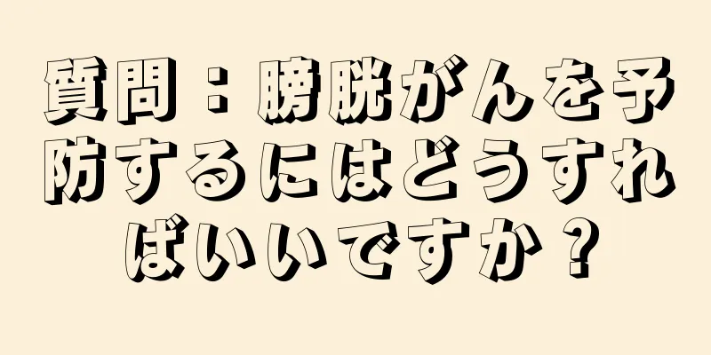 質問：膀胱がんを予防するにはどうすればいいですか？