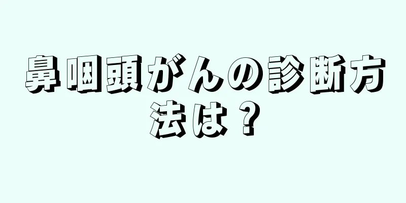 鼻咽頭がんの診断方法は？