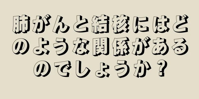 肺がんと結核にはどのような関係があるのでしょうか？