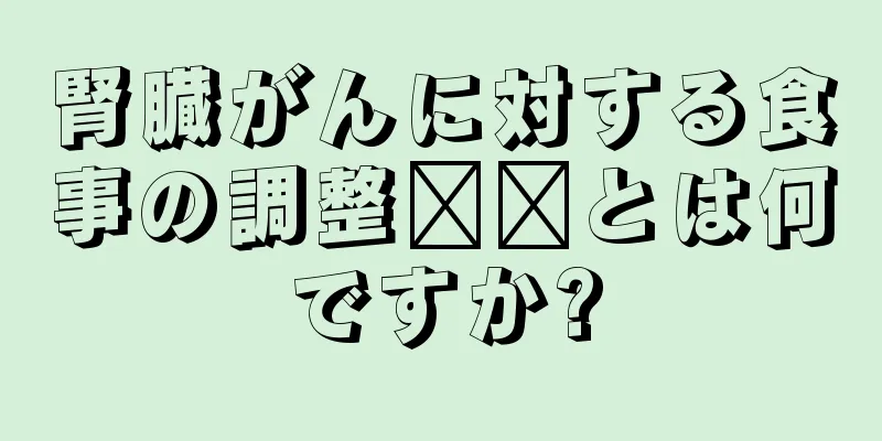 腎臓がんに対する食事の調整​​とは何ですか?