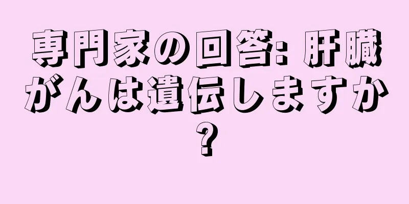 専門家の回答: 肝臓がんは遺伝しますか?