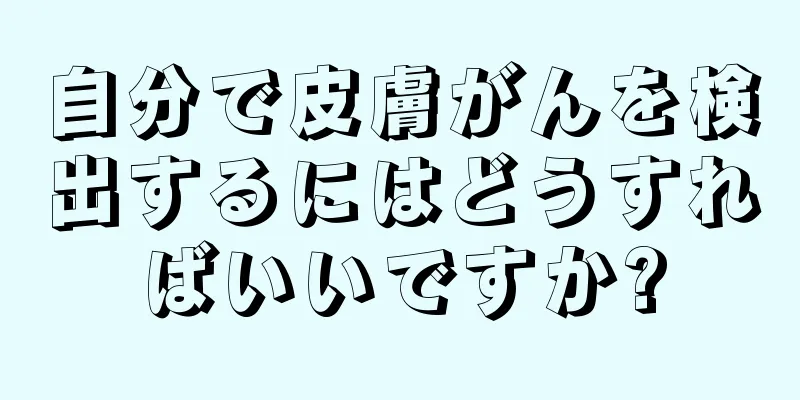 自分で皮膚がんを検出するにはどうすればいいですか?