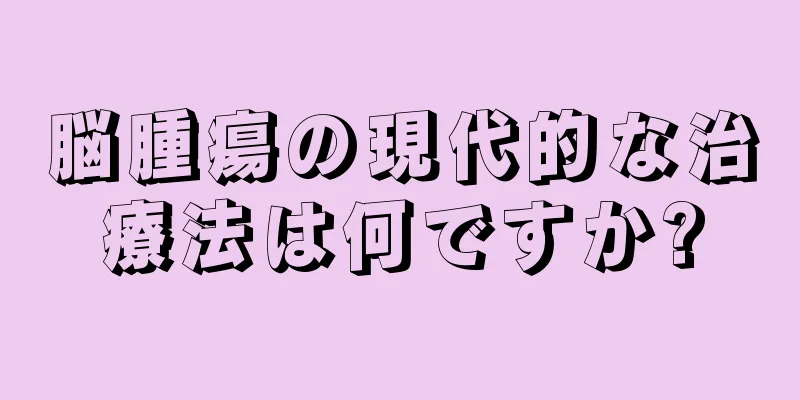 脳腫瘍の現代的な治療法は何ですか?