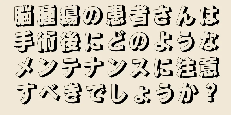 脳腫瘍の患者さんは手術後にどのようなメンテナンスに注意すべきでしょうか？