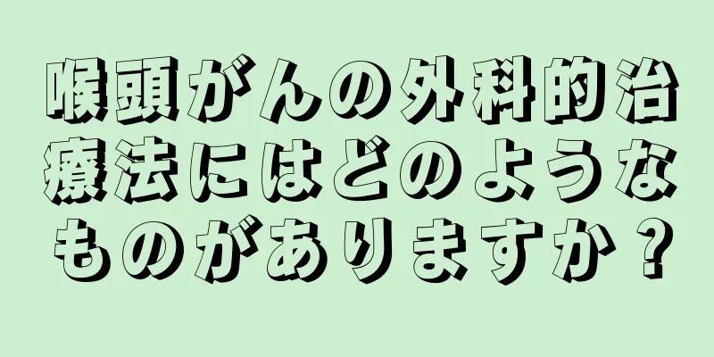 喉頭がんの外科的治療法にはどのようなものがありますか？