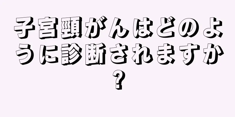子宮頸がんはどのように診断されますか?