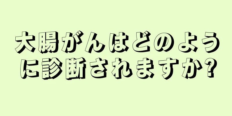 大腸がんはどのように診断されますか?