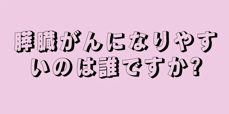 膵臓がんになりやすいのは誰ですか?