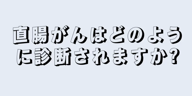 直腸がんはどのように診断されますか?