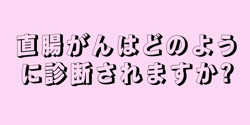 直腸がんはどのように診断されますか?