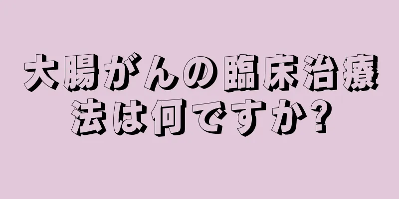 大腸がんの臨床治療法は何ですか?