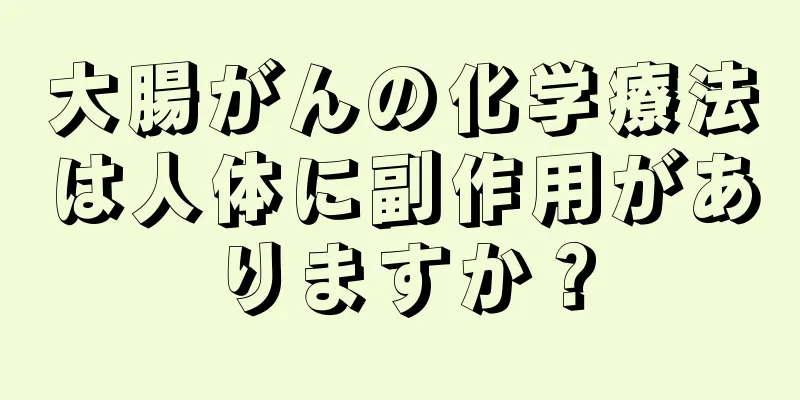 大腸がんの化学療法は人体に副作用がありますか？