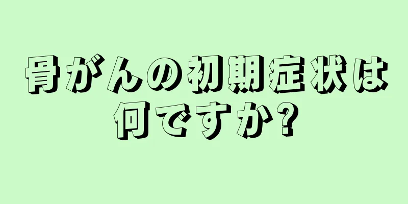 骨がんの初期症状は何ですか?