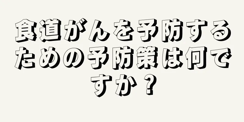 食道がんを予防するための予防策は何ですか？
