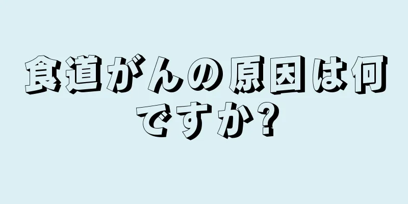 食道がんの原因は何ですか?