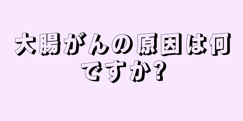 大腸がんの原因は何ですか?