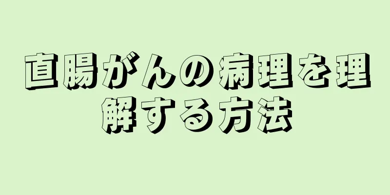 直腸がんの病理を理解する方法