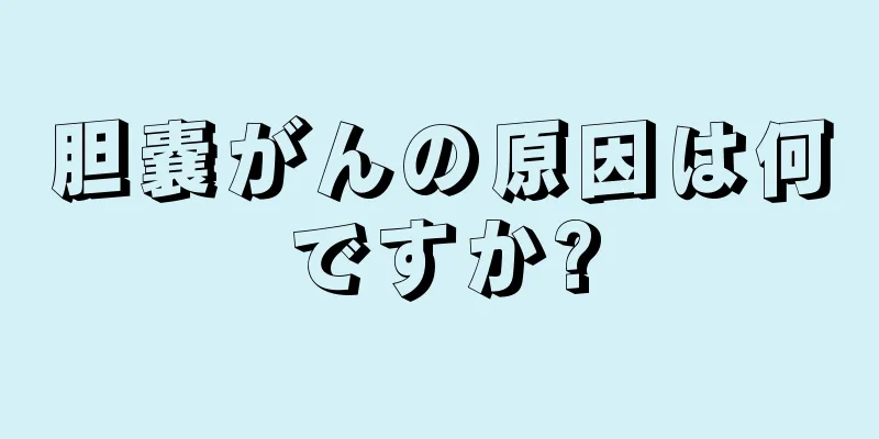 胆嚢がんの原因は何ですか?