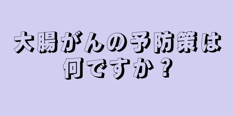 大腸がんの予防策は何ですか？