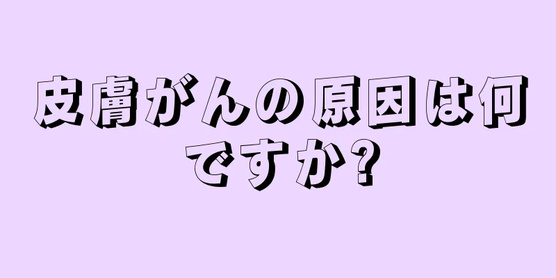 皮膚がんの原因は何ですか?