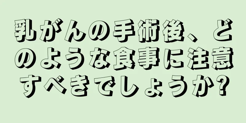 乳がんの手術後、どのような食事に注意すべきでしょうか?