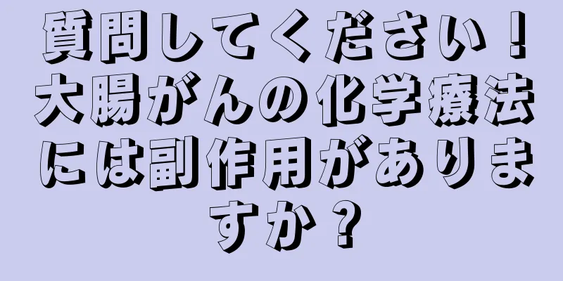 質問してください！大腸がんの化学療法には副作用がありますか？