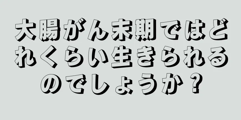大腸がん末期ではどれくらい生きられるのでしょうか？