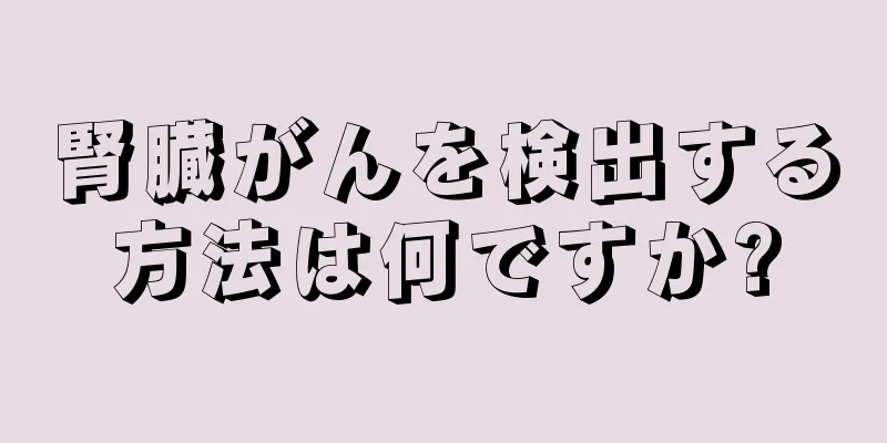 腎臓がんを検出する方法は何ですか?
