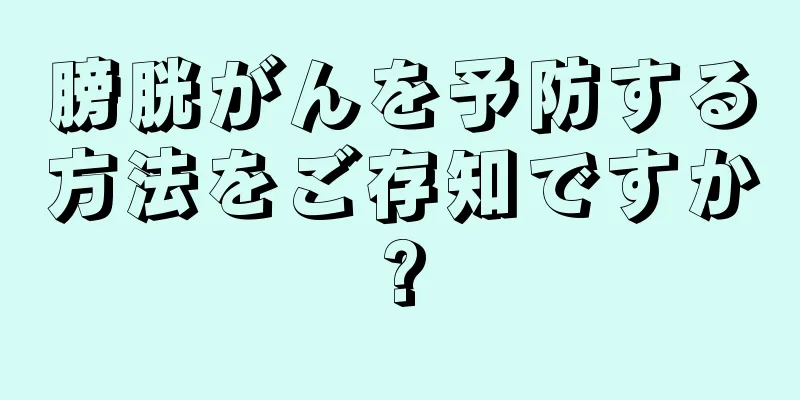 膀胱がんを予防する方法をご存知ですか?