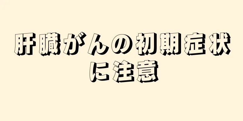 肝臓がんの初期症状に注意